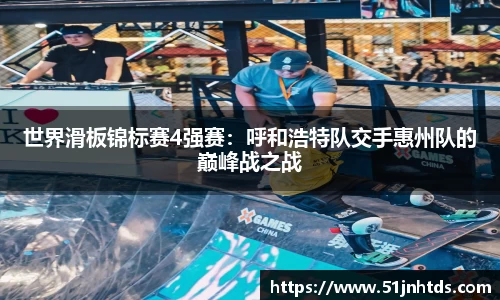 世界滑板锦标赛4强赛：呼和浩特队交手惠州队的巅峰战之战