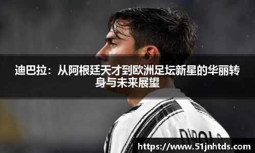 迪巴拉：从阿根廷天才到欧洲足坛新星的华丽转身与未来展望